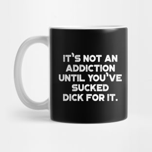 It's Not An Addiction Until You've Sucked Dick For It White Funny Mug